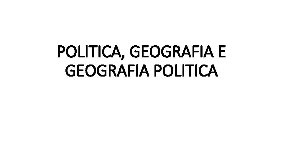 POLITICA, GEOGRAFIA E GEOGRAFIA POLITICA 