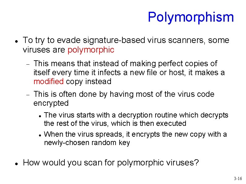 Polymorphism To try to evade signature-based virus scanners, some viruses are polymorphic This means