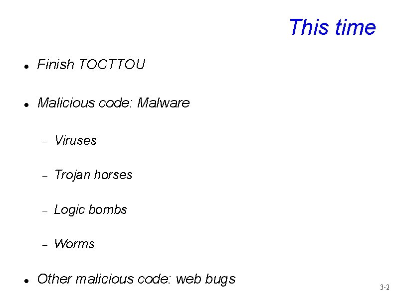 This time Finish TOCTTOU Malicious code: Malware Viruses Trojan horses Logic bombs Worms Other