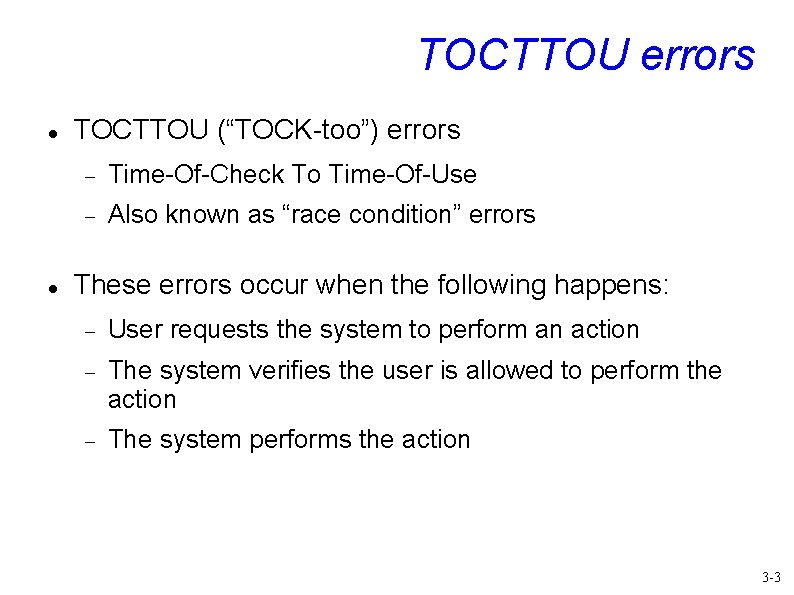 TOCTTOU errors TOCTTOU (“TOCK-too”) errors Time-Of-Check To Time-Of-Use Also known as “race condition” errors
