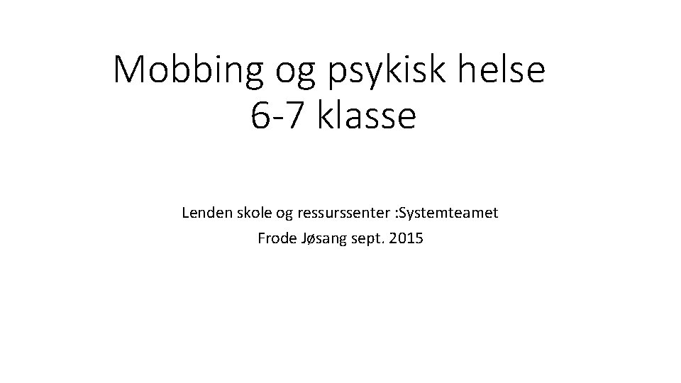 Mobbing og psykisk helse 6 -7 klasse Lenden skole og ressurssenter : Systemteamet Frode