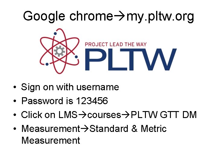 Google chrome my. pltw. org • • Sign on with username Password is 123456