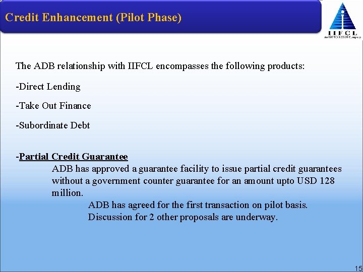 Credit Enhancement (Pilot Phase) The ADB relationship with IIFCL encompasses the following products: -Direct