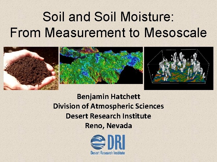 Soil and Soil Moisture: From Measurement to Mesoscale Benjamin Hatchett Division of Atmospheric Sciences