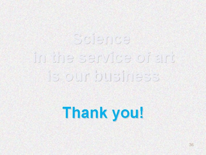 Science in the service of art is our business Thank you! 36 