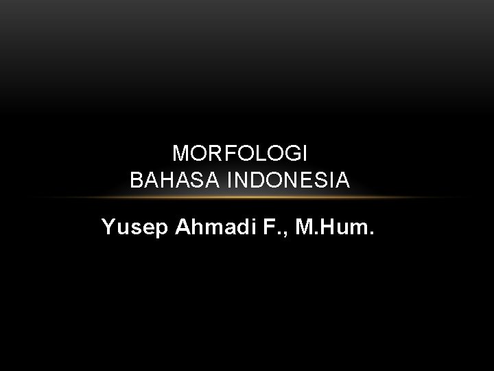 MORFOLOGI BAHASA INDONESIA Yusep Ahmadi F. , M. Hum. 