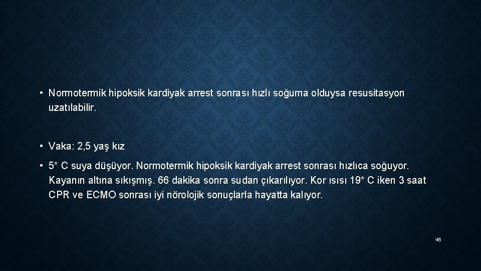  • Normotermik hipoksik kardiyak arrest sonrası hızlı soğuma olduysa resusitasyon uzatılabilir. • Vaka: