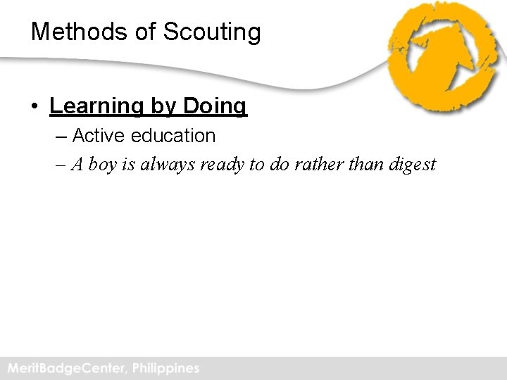 Methods of Scouting • Learning by Doing – Active education – A boy is