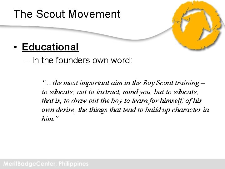 The Scout Movement • Educational – In the founders own word: “…the most important