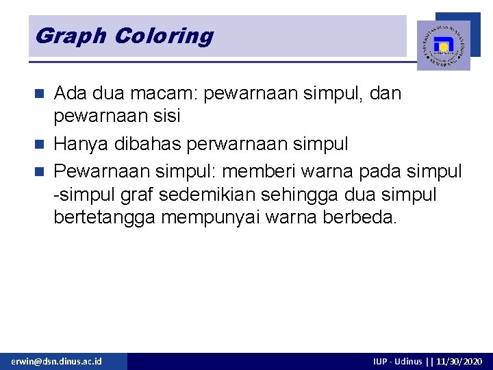 Graph Coloring Ada dua macam: pewarnaan simpul, dan pewarnaan sisi n Hanya dibahas perwarnaan Graph Coloring Ada dua macam: pewarnaan simpul, dan pewarnaan sisi n Hanya dibahas perwarnaan