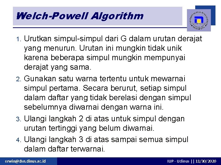 Welch-Powell Algorithm Urutkan simpul-simpul dari G dalam urutan derajat yang menurun. Urutan ini mungkin Welch-Powell Algorithm Urutkan simpul-simpul dari G dalam urutan derajat yang menurun. Urutan ini mungkin