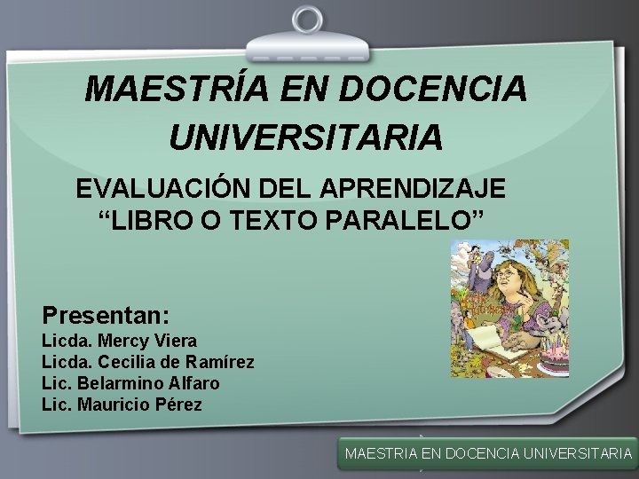 MAESTRÍA EN DOCENCIA UNIVERSITARIA EVALUACIÓN DEL APRENDIZAJE “LIBRO O TEXTO PARALELO” Presentan: Licda. Mercy