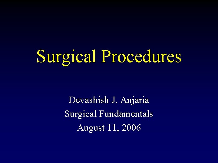 Surgical Procedures Devashish J. Anjaria Surgical Fundamentals August 11, 2006 