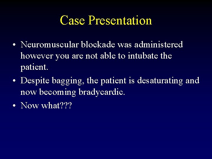 Case Presentation • Neuromuscular blockade was administered however you are not able to intubate