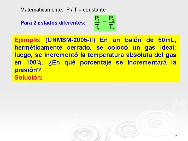 Matemáticamente: P / T = constante Para 2 estados diferentes: Ejemplo: (UNMSM-2005 -II) En