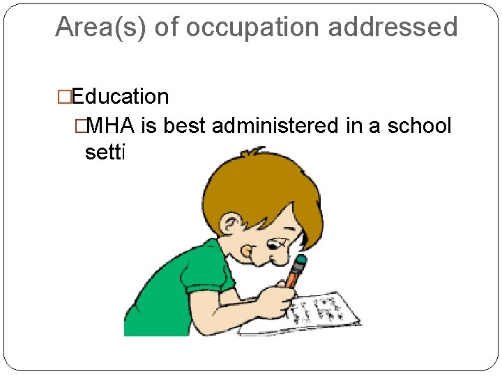 Area(s) of occupation addressed �Education �MHA is best administered in a school setting. 