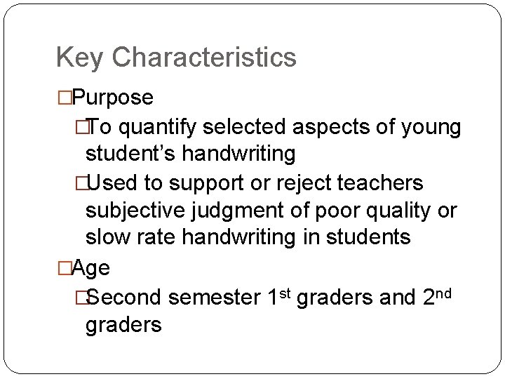 Key Characteristics �Purpose �To quantify selected aspects of young student’s handwriting �Used to support