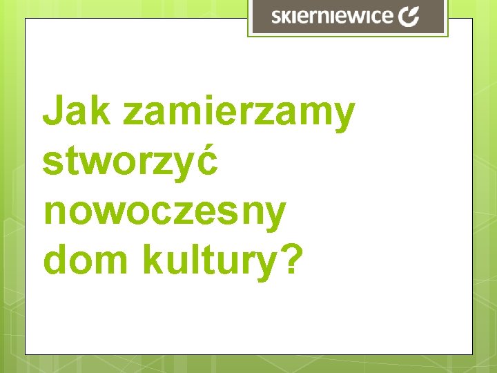 Jak zamierzamy stworzyć nowoczesny dom kultury? 