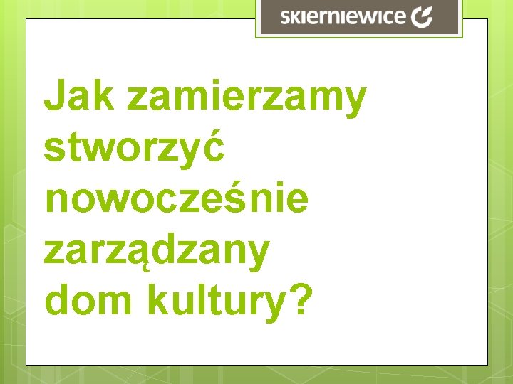 Jak zamierzamy stworzyć nowocześnie zarządzany dom kultury? 