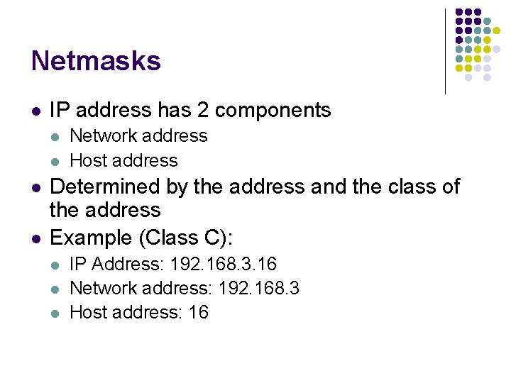 Netmasks l IP address has 2 components l l Network address Host address Determined