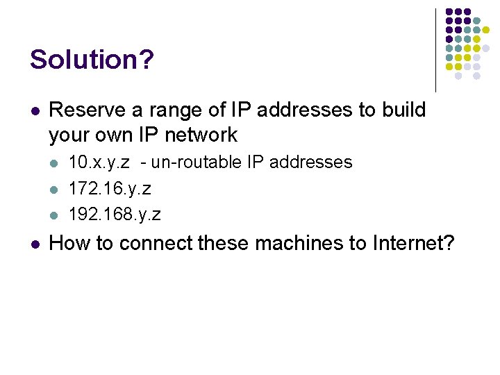 Solution? l Reserve a range of IP addresses to build your own IP network