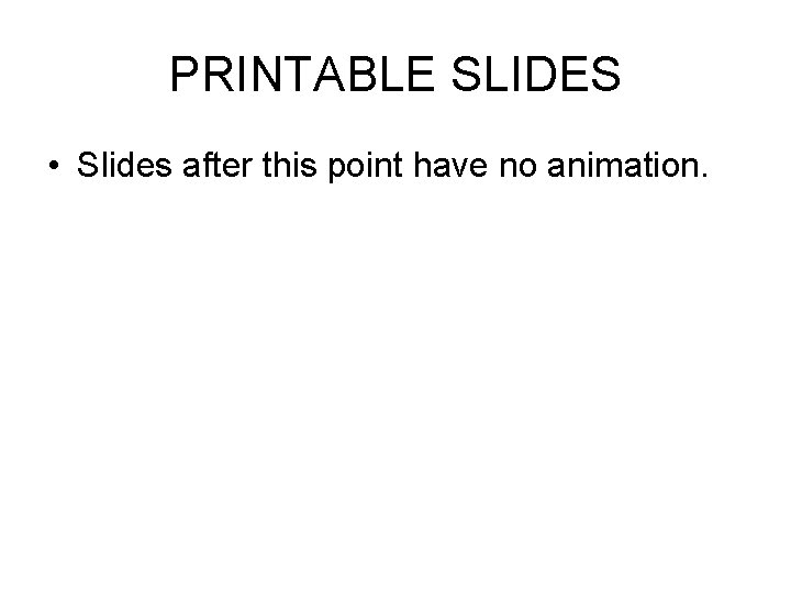 PRINTABLE SLIDES • Slides after this point have no animation. 