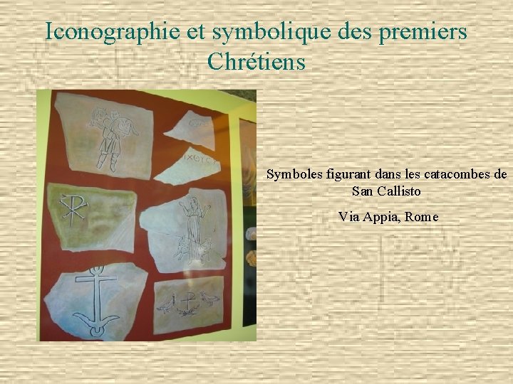 Iconographie et symbolique des premiers Chrétiens Symboles figurant dans les catacombes de San Callisto