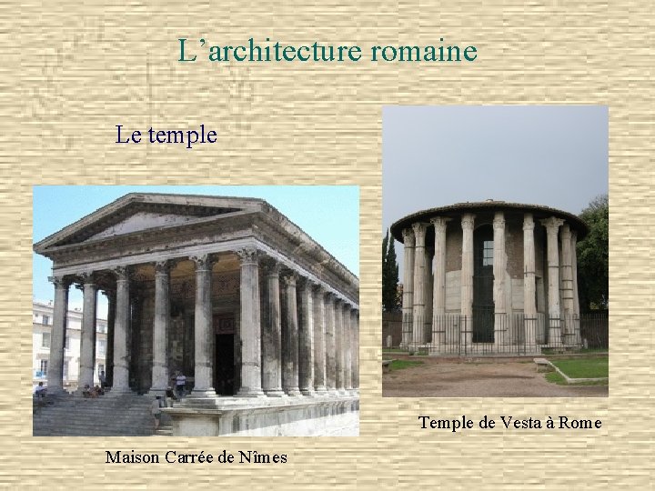 L’architecture romaine Le temple Temple de Vesta à Rome Maison Carrée de Nîmes 