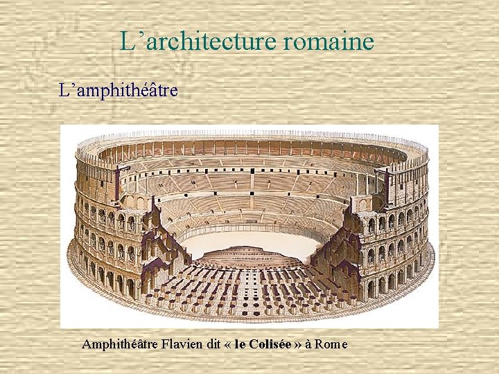 L’architecture romaine L’amphithéâtre Amphithéâtre Flavien dit « le Colisée » à Rome 