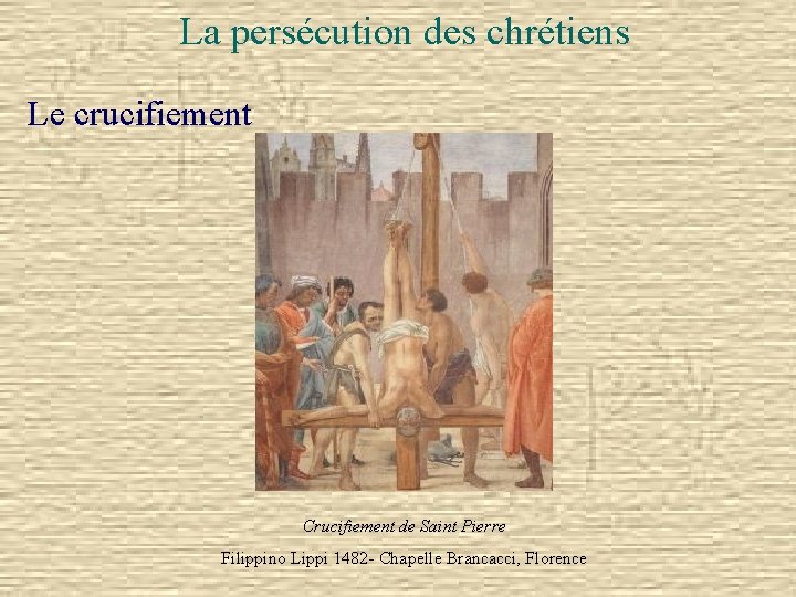 La persécution des chrétiens Le crucifiement Crucifiement de Saint Pierre Filippino Lippi 1482 -