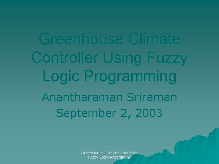 Greenhouse Climate Controller Using Fuzzy Logic Programming Anantharaman Sriraman September 2, 2003 Green. House