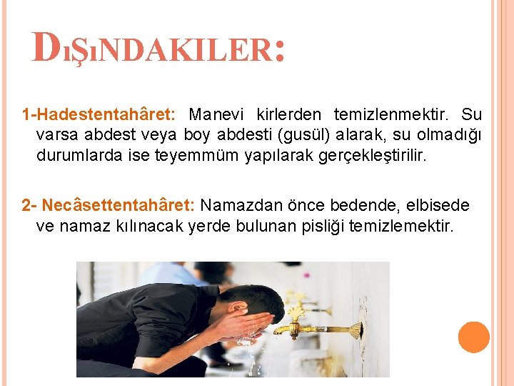 DıŞıNDAKILER: 1 -Hadestentahâret: Manevi kirlerden temizlenmektir. Su varsa abdest veya boy abdesti (gusül) alarak, DıŞıNDAKILER: 1 -Hadestentahâret: Manevi kirlerden temizlenmektir. Su varsa abdest veya boy abdesti (gusül) alarak,