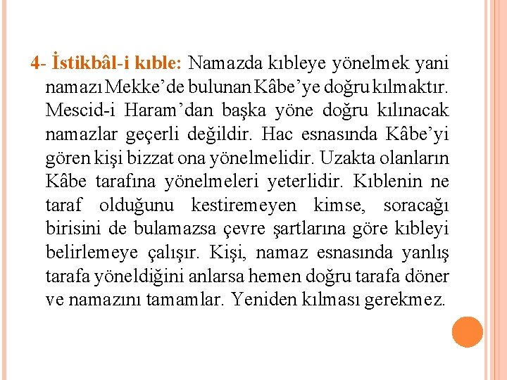 4 - İstikbâl-i kıble: Namazda kıbleye yönelmek yani namazı Mekke’de bulunan Kâbe’ye doğru kılmaktır. 4 - İstikbâl-i kıble: Namazda kıbleye yönelmek yani namazı Mekke’de bulunan Kâbe’ye doğru kılmaktır.