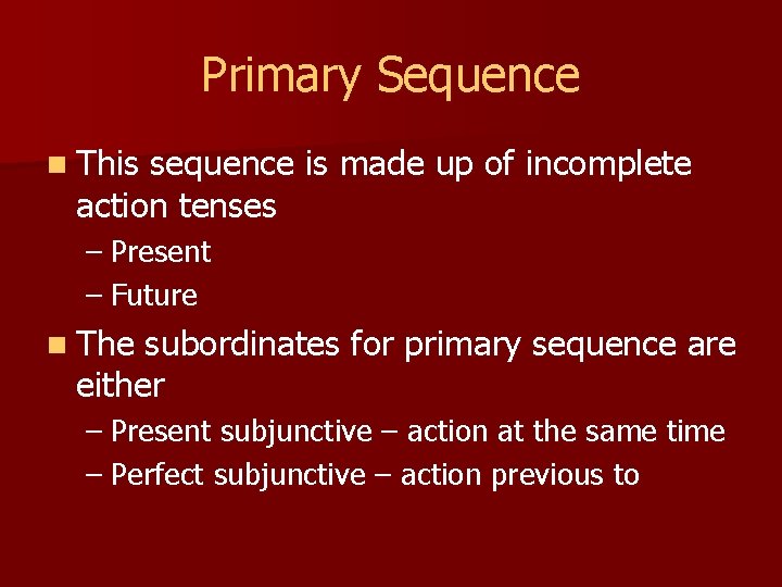 Primary Sequence n This sequence is made up of incomplete action tenses – Present