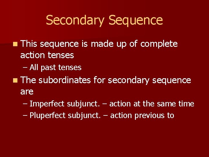 Secondary Sequence n This sequence is made up of complete action tenses – All