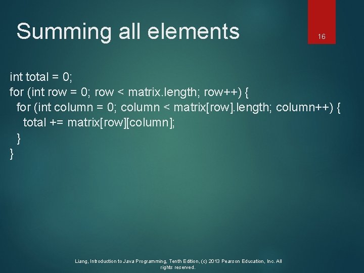 Summing all elements 16 int total = 0; for (int row = 0; row