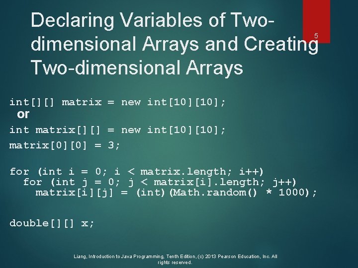 Declaring Variables of Twodimensional Arrays and Creating Two-dimensional Arrays 5 int[][] matrix = new