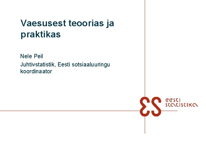 Vaesusest teoorias ja praktikas Nele Peil Juhtivstatistik, Eesti sotsiaaluuringu koordinaator 