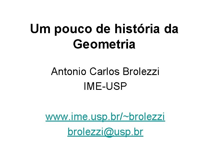 Um pouco de história da Geometria Antonio Carlos Brolezzi IME-USP www. ime. usp. br/~brolezzi@usp.