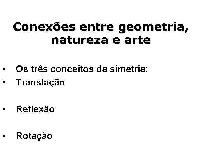 Conexões entre geometria, natureza e arte • • Os três conceitos da simetria: Translação
