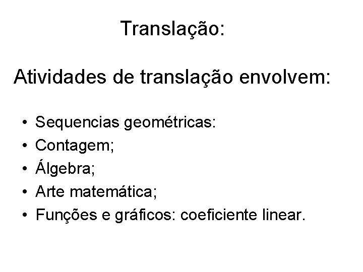 Translação: Atividades de translação envolvem: • • • Sequencias geométricas: Contagem; Álgebra; Arte matemática;