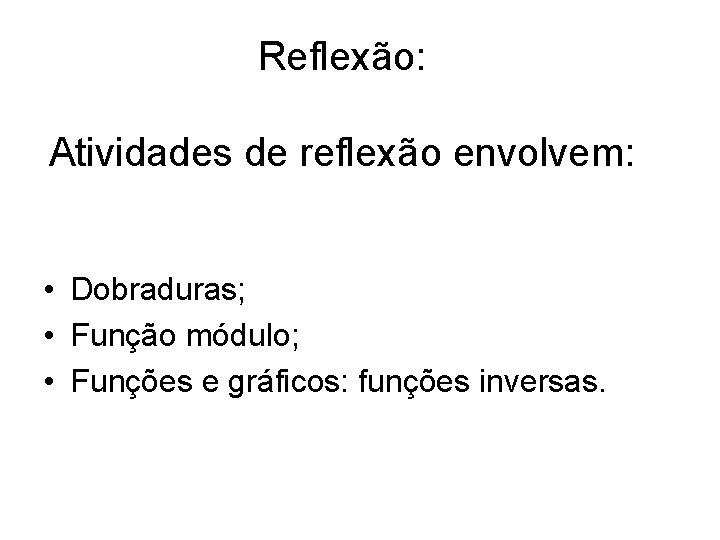 Reflexão: Atividades de reflexão envolvem: • Dobraduras; • Função módulo; • Funções e gráficos: