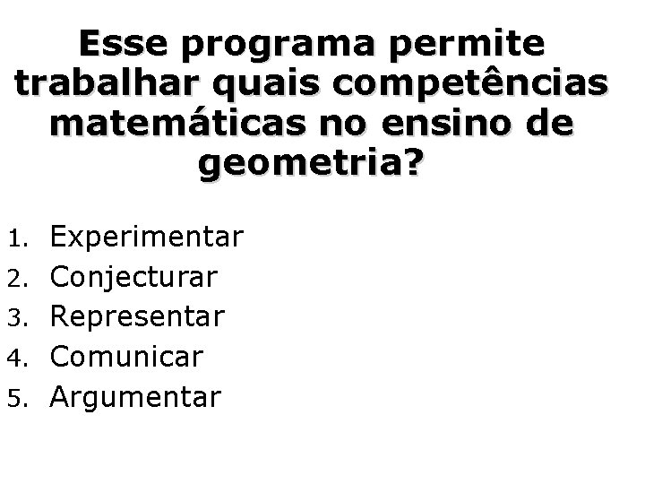 Esse programa permite trabalhar quais competências matemáticas no ensino de geometria? 1. Experimentar 2.
