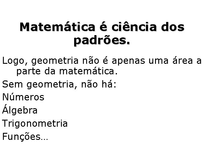 Matemática é ciência dos padrões. Logo, geometria não é apenas uma área a parte