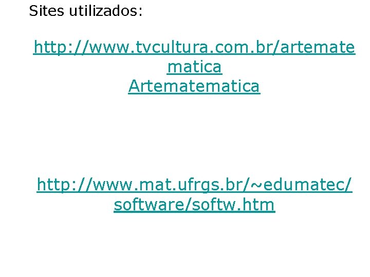 Sites utilizados: http: //www. tvcultura. com. br/artemate matica Artematica http: //www. mat. ufrgs. br/~edumatec/