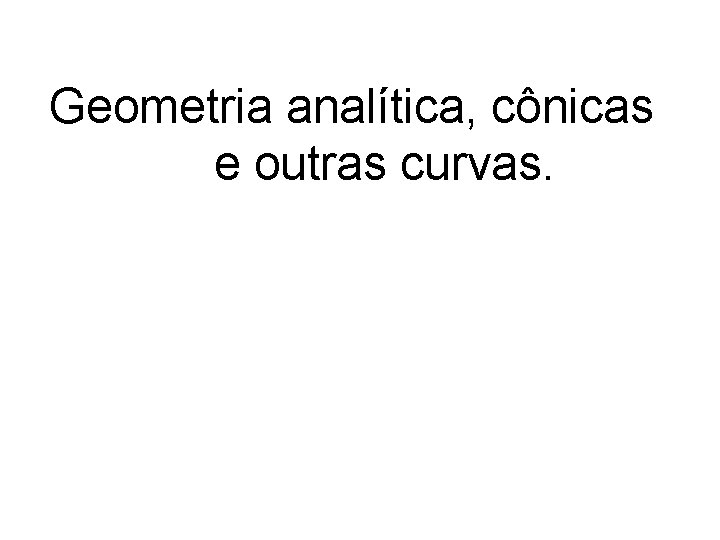 Geometria analítica, cônicas e outras curvas. 