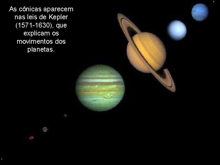 As cônicas aparecem nas leis de Kepler (1571 -1630), que explicam os movimentos dos
