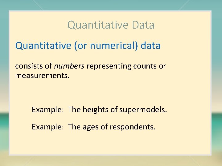 Quantitative Data Quantitative (or numerical) data consists of numbers representing counts or measurements. Example: