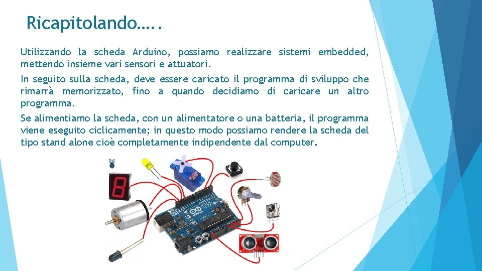 Ricapitolando…. . Utilizzando la scheda Arduino, possiamo realizzare sistemi embedded, mettendo insieme vari sensori