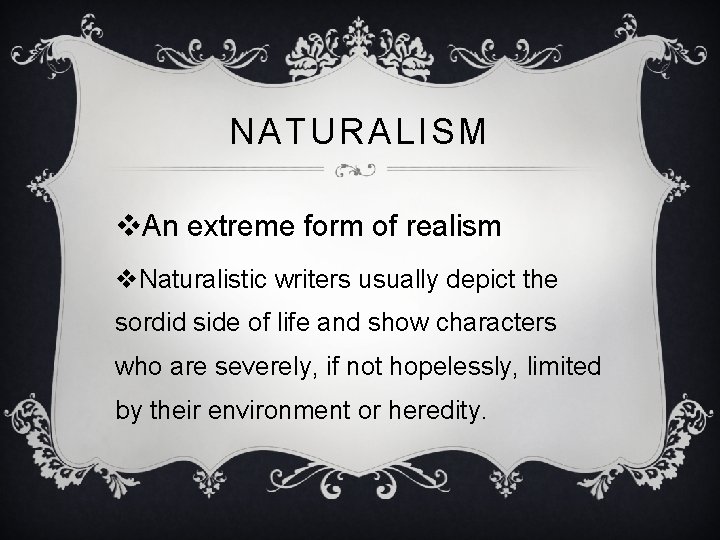 NATURALISM v. An extreme form of realism v. Naturalistic writers usually depict the sordid